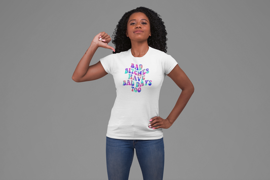 bad bitches have bad days too t-shirt for the baddies